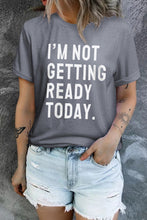 Load image into Gallery viewer, I'M NOT GETTING READY TODAY Graphic Tee
